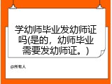 学幼师毕业发幼师证吗(是的，幼师毕业需要发幼师证。)