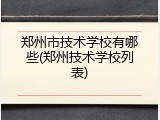 郑州市技术学校有哪些(郑州技术学校列表)