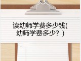 读幼师学费多少钱(幼师学费多少？)