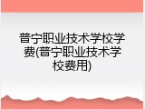 普宁职业技术学校学费(普宁职业技术学校费用)