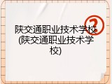 陕交通职业技术学校(陕交通职业技术学校)