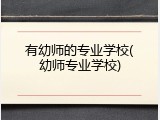 有幼师的专业学校(幼师专业学校)