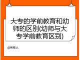 大专的学前教育和幼师的区别(幼师与大专学前教育区别)