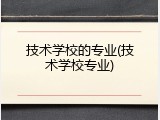 技术学校的专业(技术学校专业)