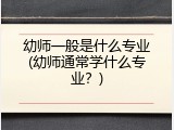 幼师一般是什么专业(幼师通常学什么专业？)