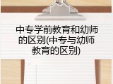 中专学前教育和幼师的区别(中专与幼师教育的区别)