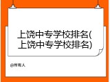 上饶中专学校排名(上饶中专学校排名)