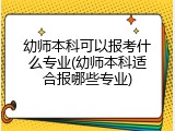 幼师本科可以报考什么专业(幼师本科适合报哪些专业)
