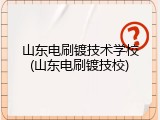 山东电刷镀技术学校(山东电刷镀技校)