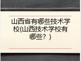 山西省有哪些技术学校(山西技术学校有哪些？)