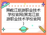 黑龙江旅游职业技术学校官网(黑龙江旅游职业技术学校官网)