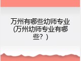 万州有哪些幼师专业(万州幼师专业有哪些？)