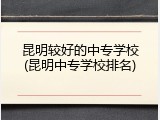 昆明较好的中专学校(昆明中专学校排名)