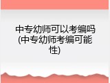 中专幼师可以考编吗(中专幼师考编可能性)