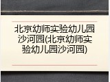 北京幼师实验幼儿园沙河园(北京幼师实验幼儿园沙河园)