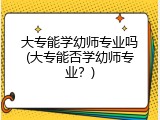 大专能学幼师专业吗(大专能否学幼师专业？)