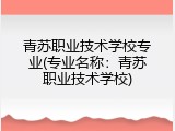 青苏职业技术学校专业(专业名称：青苏职业技术学校)