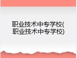 职业技术中专学校(职业技术中专学校)