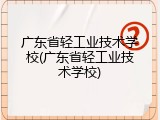 广东省轻工业技术学校(广东省轻工业技术学校)