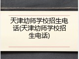 天津幼师学校招生电话(天津幼师学校招生电话)