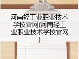 河南轻工业职业技术学校官网(河南轻工业职业技术学校官网)