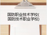 国防职业技术学校(国防技术职业学校)