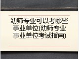 幼师专业可以考哪些事业单位(幼师专业事业单位考试指南)