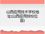 山西应用技术学校地址(山西应用技校位置)