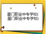 厦门职业中专学校(厦门职业中专学校)