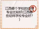 江西哪个学校的幼师专业比较好(江西哪些幼师学校专业好？)