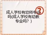 成人学校有幼师专业吗(成人学校有幼教专业吗？)