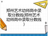 郑州艺术幼师高中录取分数线(郑州艺术幼师高中录取分数线)
