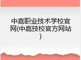 中嘉职业技术学校官网(中嘉技校官方网站)
