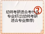 幼师考研适合考什么专业好过(幼师考研适合专业推荐)