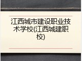 江西城市建设职业技术学校(江西城建职校)
