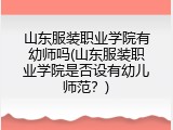 山东服装职业学院有幼师吗(山东服装职业学院是否设有幼儿师范？)