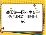 岳阳第一职业中专学校(岳阳第一职业中专)