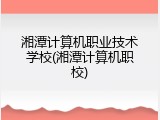 湘潭计算机职业技术学校(湘潭计算机职校)