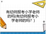 有幼师报考小学老师的吗(有幼师报考小学老师的吗？)