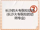 长沙的大专院校幼师(长沙大专院校的幼师专业)