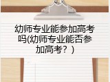 幼师专业能参加高考吗(幼师专业能否参加高考？)