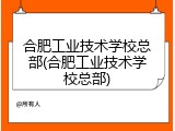 合肥工业技术学校总部(合肥工业技术学校总部)