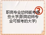 职高专业幼师能考哪些大学(职高幼师专业可报考的大学)
