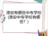 淮安有哪些中专学校(淮安中专学校有哪些？)