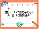 重庆3+2职高学校排名(重庆职高排名)
