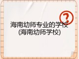 海南幼师专业的学校(海南幼师学校)
