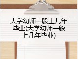 大学幼师一般上几年毕业(大学幼师一般上几年毕业)