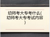 幼师考大专考什么(幼师考大专考试内容)