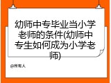 幼师中专毕业当小学老师的条件(幼师中专生如何成为小学老师)