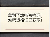 拿到了幼师资格证(幼师资格证已获取)